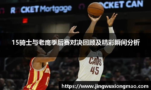 15骑士与老鹰季后赛对决回顾及精彩瞬间分析